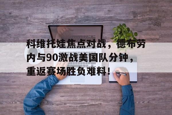 九游网页平台-莫德里奇和德布劳内谁厉害