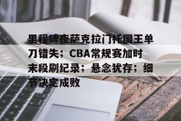 九游网页平台-关于里程碑夜萨克拉门托国王单刀错失;CBA常规赛加时末段刷纪录;悬念犹存;细节决定成败的信息